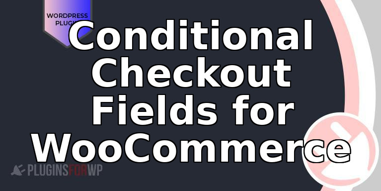 Conditional Checkout Fields for WooCommerce