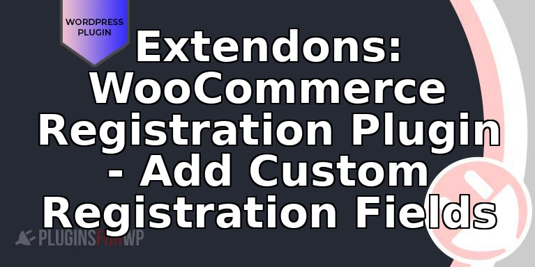 Extendons: WooCommerce Registration Plugin – Add Custom Registration Fields