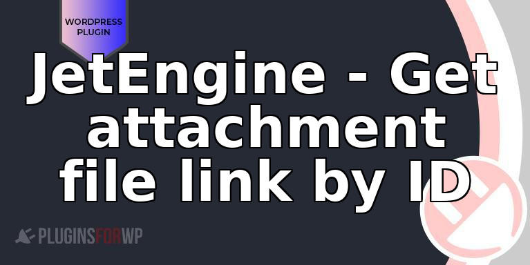 JetEngine – Get attachment file link by ID