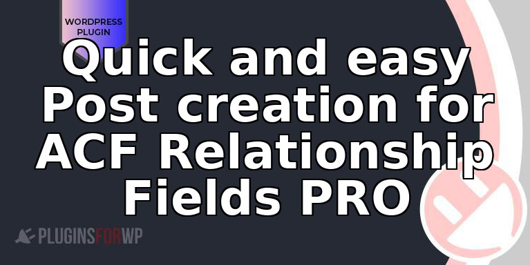 Quick and easy Post creation for ACF Relationship Fields PRO