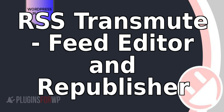 RSS Transmute – Feed Editor and Republisher
